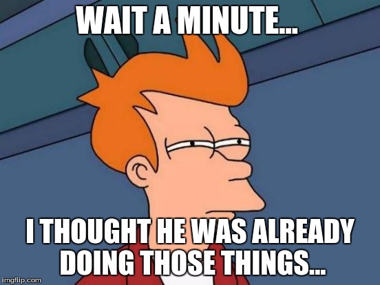 Futurama Fry Meme | WAIT A MINUTE... I THOUGHT HE WAS ALREADY DOING THOSE THINGS... | image tagged in memes,futurama fry | made w/ Imgflip meme maker