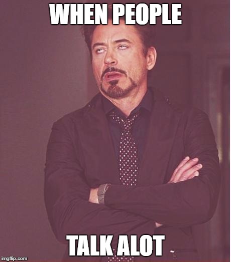 Face You Make Robert Downey Jr Meme | WHEN PEOPLE; TALK ALOT | image tagged in memes,face you make robert downey jr | made w/ Imgflip meme maker