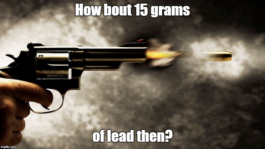 How bout 15 grams of lead then? | made w/ Imgflip meme maker