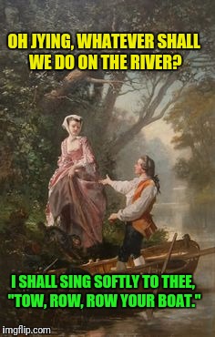 Jying when he was dating | OH JYING, WHATEVER SHALL WE DO ON THE RIVER? I SHALL SING SOFTLY TO THEE, "TOW, ROW, ROW YOUR BOAT." | image tagged in hubba hubba | made w/ Imgflip meme maker