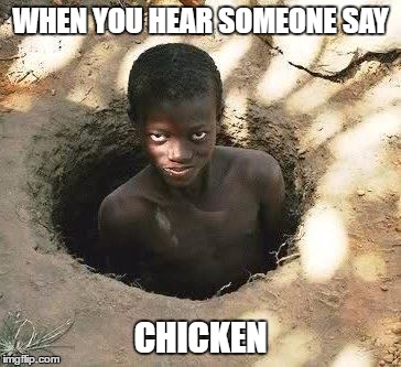 U triggered yet? | WHEN YOU HEAR SOMEONE SAY; CHICKEN | image tagged in nigga,chicken,kfc,africa,hungry,food | made w/ Imgflip meme maker