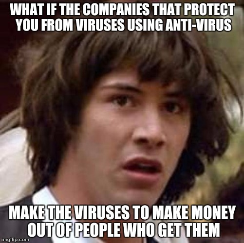 Conspiracy Keanu Meme | WHAT IF THE COMPANIES THAT PROTECT YOU FROM VIRUSES USING ANTI-VIRUS; MAKE THE VIRUSES
TO MAKE MONEY OUT OF PEOPLE WHO GET THEM | image tagged in memes,conspiracy keanu | made w/ Imgflip meme maker