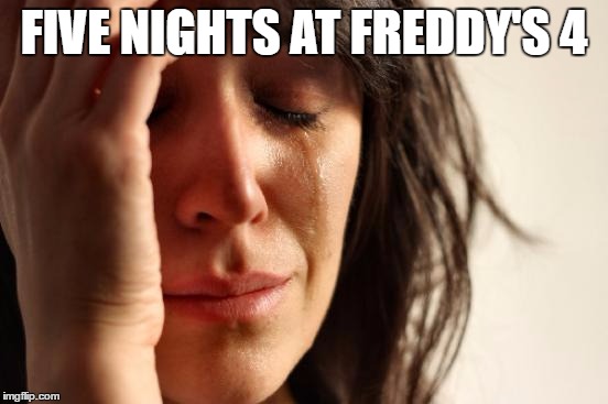 First World Problems Meme | FIVE NIGHTS AT FREDDY'S 4 | image tagged in memes,first world problems | made w/ Imgflip meme maker