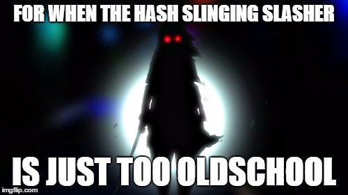 FOR WHEN THE HASH SLINGING SLASHER; IS JUST TOO OLDSCHOOL | image tagged in the slash slinging slasher | made w/ Imgflip meme maker