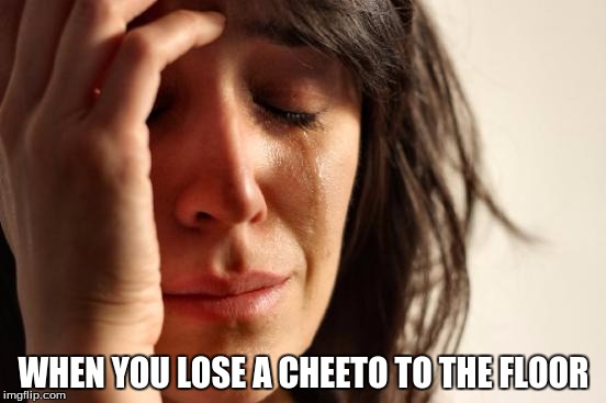First World Problems Meme | WHEN YOU LOSE A CHEETO TO THE FLOOR | image tagged in memes,first world problems | made w/ Imgflip meme maker