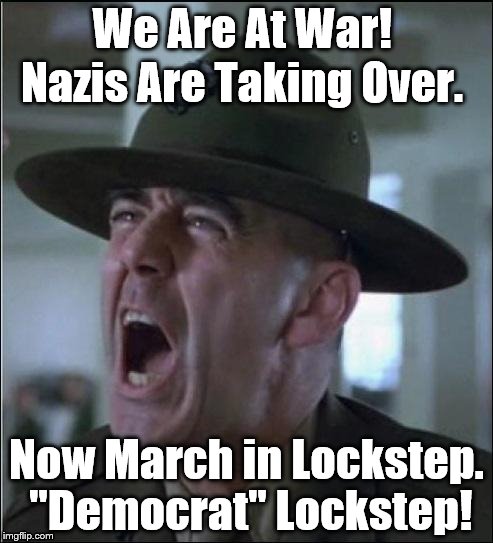 Hartman (war face) | We Are At War! Nazis Are Taking Over. Now March in Lockstep. "Democrat" Lockstep! | image tagged in hartman war face | made w/ Imgflip meme maker
