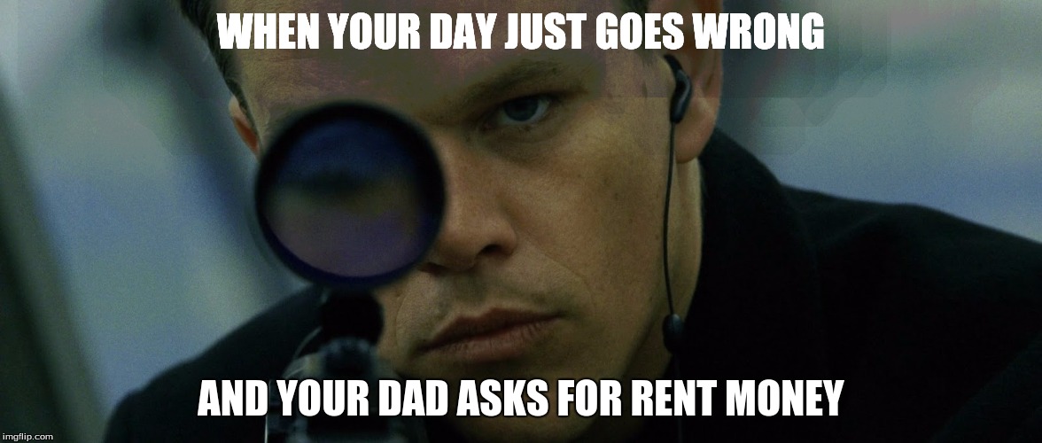 Jason Bourne Disapproves | WHEN YOUR DAY JUST GOES WRONG; AND YOUR DAD ASKS FOR RENT MONEY | image tagged in jason bourne disapproves | made w/ Imgflip meme maker