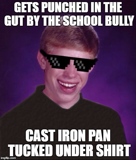 Good Luck Brian | GETS PUNCHED IN THE GUT BY THE SCHOOL BULLY; CAST IRON PAN TUCKED UNDER SHIRT | image tagged in good luck brian | made w/ Imgflip meme maker