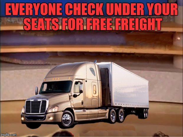 EVERYONE CHECK UNDER YOUR SEATS FOR FREE FREIGHT | made w/ Imgflip meme maker