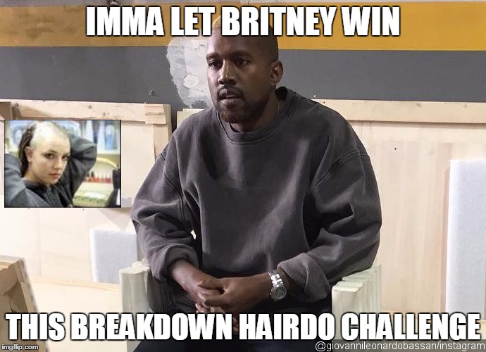 Kayne Vs. Britney: Breakdown Hair | IMMA LET BRITNEY WIN; THIS BREAKDOWN HAIRDO CHALLENGE | image tagged in kayne west | made w/ Imgflip meme maker