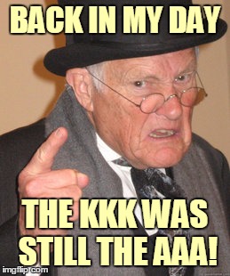 BACK IN MY DAY THE KKK WAS STILL THE AAA! | made w/ Imgflip meme maker