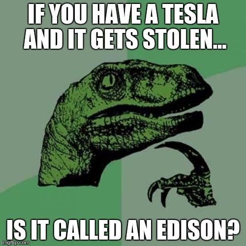 Philosoraptor Meme | IF YOU HAVE A TESLA AND IT GETS STOLEN... IS IT CALLED AN EDISON? | image tagged in memes,philosoraptor | made w/ Imgflip meme maker