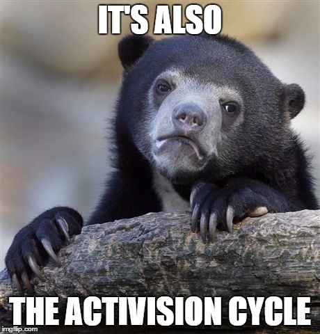 Confession Bear Meme | IT'S ALSO THE ACTIVISION CYCLE | image tagged in memes,confession bear | made w/ Imgflip meme maker