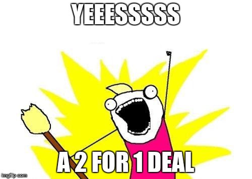 X All The Y Meme | YEEESSSSS A 2 FOR 1 DEAL | image tagged in memes,x all the y | made w/ Imgflip meme maker
