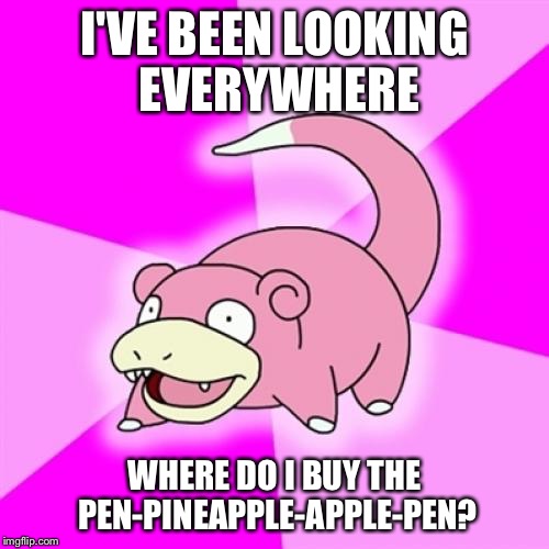 Slowpoke | I'VE BEEN LOOKING EVERYWHERE; WHERE DO I BUY THE PEN-PINEAPPLE-APPLE-PEN? | image tagged in memes,slowpoke,ppap | made w/ Imgflip meme maker