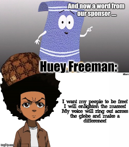The Medium IS the message....the ubiquity of commerce. | And now a word from our sponsor .... Huey Freeman: | image tagged in towelie speaks,huey freeman,the boondocks,political meme,the most interesting towel in the world | made w/ Imgflip meme maker