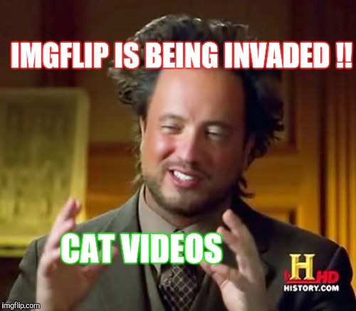 Ancient Aliens | IMGFLIP IS BEING INVADED !! CAT VIDEOS | image tagged in memes,ancient aliens | made w/ Imgflip meme maker