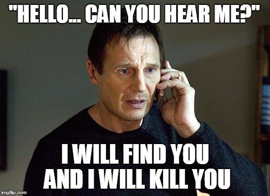 Liam Neeson Taken 2 Meme | "HELLO... CAN YOU HEAR ME?"; I WILL FIND YOU AND I WILL KILL YOU | image tagged in memes,liam neeson taken 2 | made w/ Imgflip meme maker
