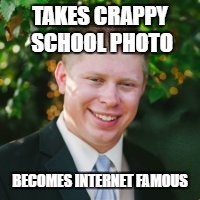 Bad Luck Brian...Today! | TAKES CRAPPY SCHOOL PHOTO; BECOMES INTERNET FAMOUS | image tagged in kyle craven | made w/ Imgflip meme maker