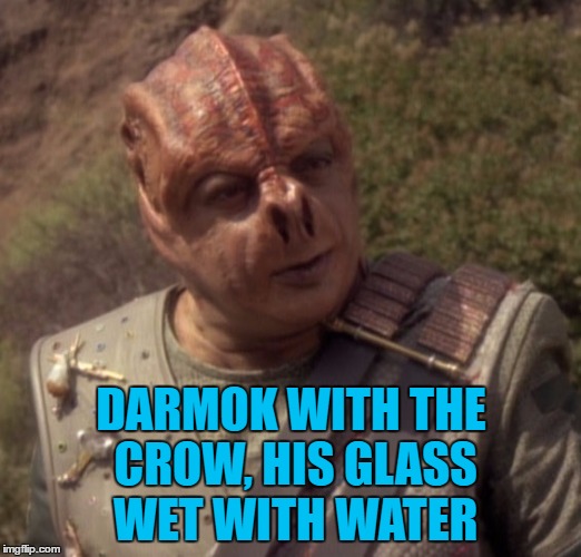DARMOK WITH THE CROW, HIS GLASS WET WITH WATER | made w/ Imgflip meme maker
