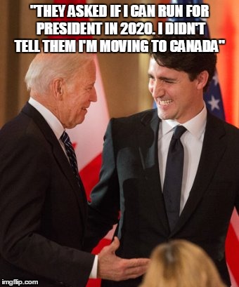 "THEY ASKED IF I CAN RUN FOR PRESIDENT IN 2020. I DIDN'T TELL THEM I'M MOVING TO CANADA" | image tagged in biden,trudeau,political,canada,funny | made w/ Imgflip meme maker