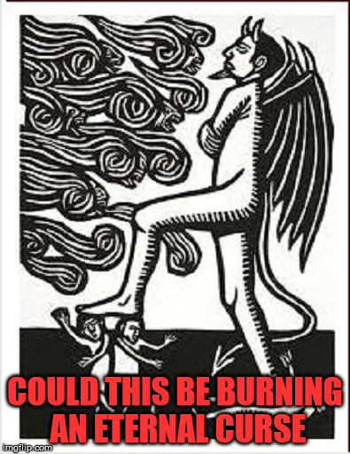Satan stepping on people |  COULD THIS BE BURNING AN ETERNAL CURSE | image tagged in satan stepping on people,satan,eternal curse,romans 12 14 | made w/ Imgflip meme maker