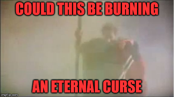 Moses damned. | COULD THIS BE BURNING; AN ETERNAL CURSE | image tagged in moses,curse,moses in hell | made w/ Imgflip meme maker
