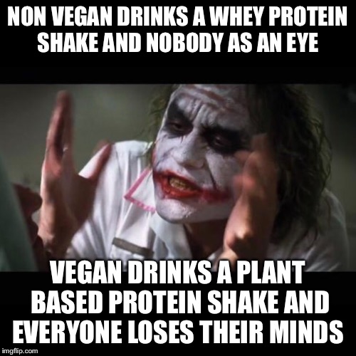 Protein tho | NON VEGAN DRINKS A WHEY PROTEIN SHAKE AND NOBODY AS AN EYE; VEGAN DRINKS A PLANT BASED PROTEIN SHAKE AND EVERYONE LOSES THEIR MINDS | image tagged in vegan,protein,bodybuilding,vegans | made w/ Imgflip meme maker