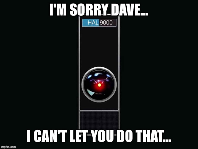 HAL 9000 | I'M SORRY DAVE... I CAN'T LET YOU DO THAT... | image tagged in hal 9000 | made w/ Imgflip meme maker