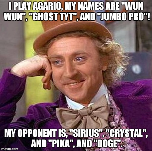 Creepy Condescending Wonka Meme | I PLAY AGARIO, MY NAMES ARE "WUN WUN", "GHOST TYT", AND "JUMBO PRO"! MY OPPONENT IS, "SIRIUS", "CRYSTAL", AND "PIKA", AND "DOGE". | image tagged in memes,creepy condescending wonka | made w/ Imgflip meme maker