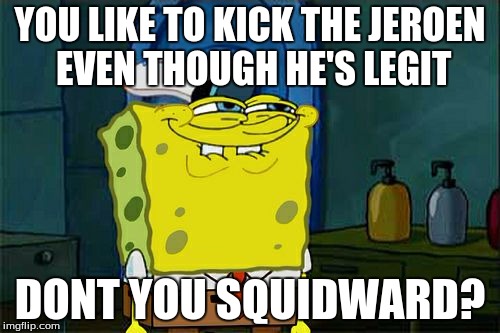 Don't You Squidward Meme | YOU LIKE TO KICK THE JEROEN EVEN THOUGH HE'S LEGIT; DONT YOU SQUIDWARD? | image tagged in memes,dont you squidward | made w/ Imgflip meme maker