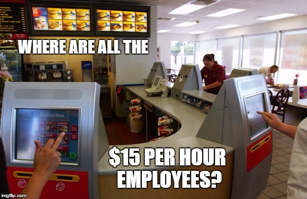 Fifteen Dollar Minimum Wage | WHERE ARE ALL THE; $15 PER HOUR EMPLOYEES? | image tagged in memes,wmp,political,funny,minimum wage,mcdonalds | made w/ Imgflip meme maker