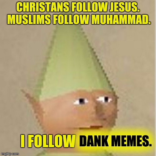 CHRISTANS FOLLOW JESUS. MUSLIMS FOLLOW MUHAMMAD. I FOLLOW DANK MEMES. | made w/ Imgflip meme maker