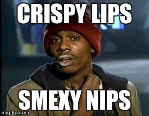 Y'all Got Any More Of That | CRISPY LIPS; SMEXY NIPS | image tagged in memes,yall got any more of | made w/ Imgflip meme maker
