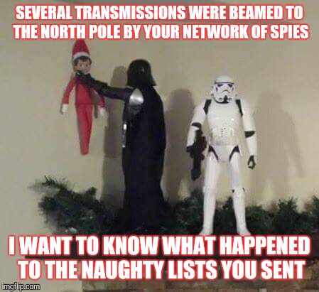 SEVERAL TRANSMISSIONS WERE BEAMED TO THE NORTH POLE BY YOUR NETWORK OF SPIES; I WANT TO KNOW WHAT HAPPENED TO THE NAUGHTY LISTS YOU SENT | image tagged in christmas,elf on the shelf,darthvader | made w/ Imgflip meme maker