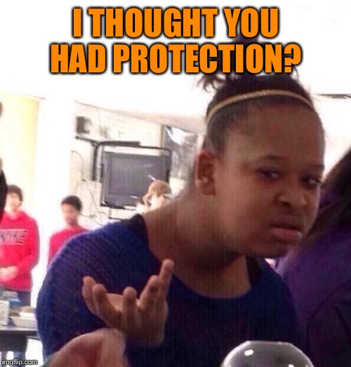 Black Girl Wat Meme | I THOUGHT YOU HAD PROTECTION? | image tagged in memes,black girl wat | made w/ Imgflip meme maker