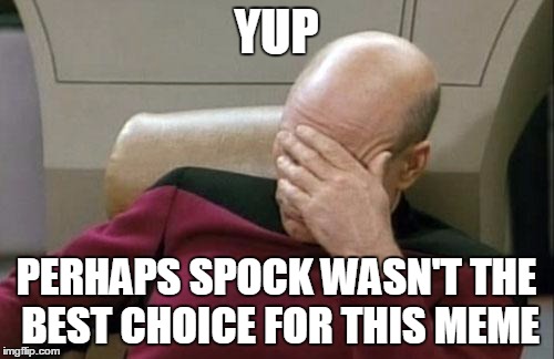 Captain Picard Facepalm Meme | YUP PERHAPS SPOCK WASN'T THE BEST CHOICE FOR THIS MEME | image tagged in memes,captain picard facepalm | made w/ Imgflip meme maker