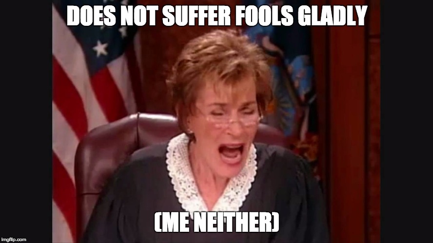 Does not suffer fools gladly | DOES NOT SUFFER FOOLS GLADLY; (ME NEITHER) | image tagged in judge judy,stupid people,fools,idiots | made w/ Imgflip meme maker