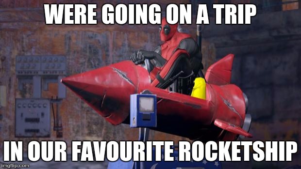 Deadpool | WERE GOING ON A TRIP; IN OUR FAVOURITE ROCKETSHIP | image tagged in deadpool | made w/ Imgflip meme maker