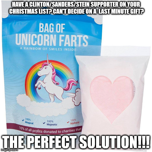 HAVE A CLINTON/SANDERS/STEIN SUPPORTER ON YOUR CHRISTMAS LIST? CAN'T DECIDE ON A  LAST MINUTE GIFT? THE PERFECT SOLUTION!!! | image tagged in unicorn farts | made w/ Imgflip meme maker