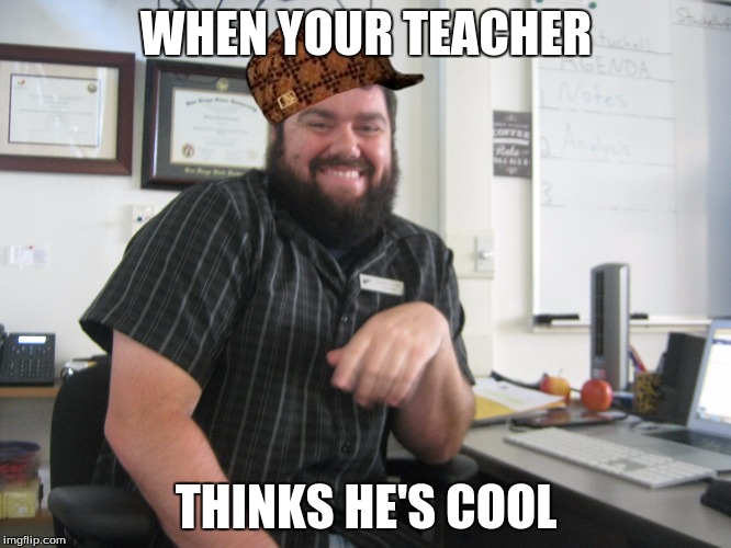 So Not Sorry,Mr.  Steuchell | WHEN YOUR TEACHER; THINKS HE'S COOL | image tagged in school,teacher,scumbag hat,funy | made w/ Imgflip meme maker