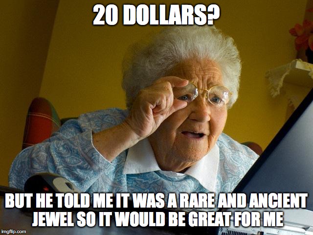 Grandma Finds The Internet Meme | 20 DOLLARS? BUT HE TOLD ME IT WAS A RARE AND ANCIENT JEWEL SO IT WOULD BE GREAT FOR ME | image tagged in memes,grandma finds the internet | made w/ Imgflip meme maker