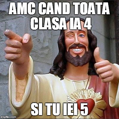 Buddy Christ | AMC CAND TOATA CLASA IA 4; SI TU IEI 5 | image tagged in memes,buddy christ | made w/ Imgflip meme maker