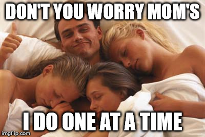 Foursome | DON'T YOU WORRY MOM'S; I DO ONE AT A TIME | image tagged in foursome,memes | made w/ Imgflip meme maker