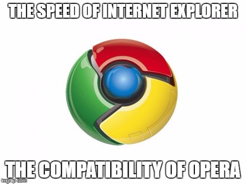 Google Chrome Meme | THE SPEED OF INTERNET EXPLORER; THE COMPATIBILITY OF OPERA | image tagged in memes,google chrome | made w/ Imgflip meme maker