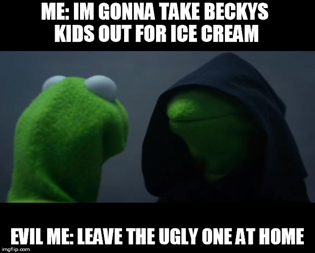 Evil Kermit Meme | ME: IM GONNA TAKE BECKYS KIDS OUT FOR ICE CREAM; EVIL ME: LEAVE THE UGLY ONE AT HOME | image tagged in evil kermit meme | made w/ Imgflip meme maker