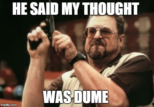 Am I The Only One Around Here | HE SAID MY THOUGHT; WAS DUME | image tagged in memes,am i the only one around here | made w/ Imgflip meme maker
