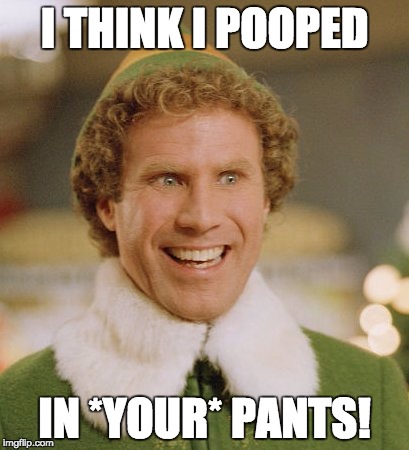 Buddy The Elf Meme | I THINK I POOPED; IN *YOUR* PANTS! | image tagged in memes,buddy the elf | made w/ Imgflip meme maker