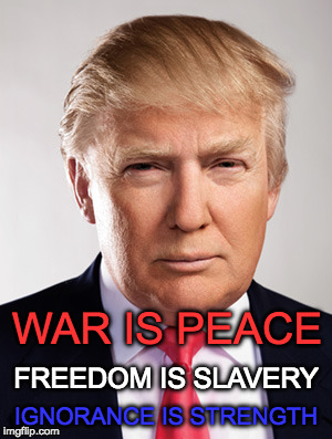Donald Trump | WAR IS PEACE; FREEDOM IS SLAVERY; IGNORANCE IS STRENGTH | image tagged in donald trump | made w/ Imgflip meme maker