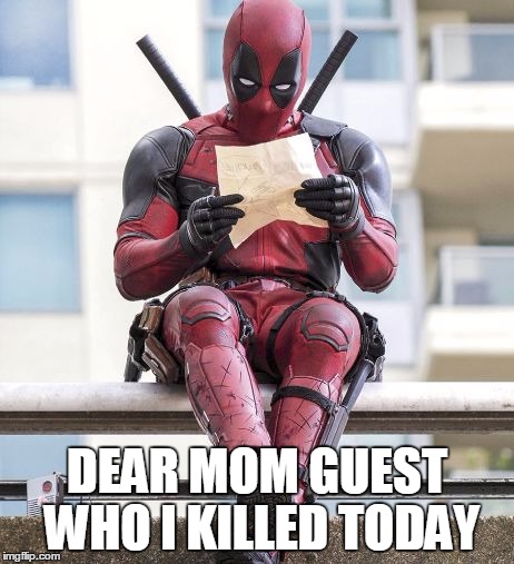 Deadpool | DEAR MOM GUEST WHO I KILLED TODAY | image tagged in deadpool | made w/ Imgflip meme maker
